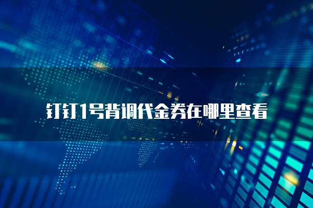 钉钉1号背调代金券在哪里查看