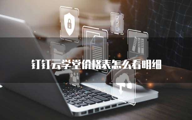 钉钉云学堂价格表怎么看明细