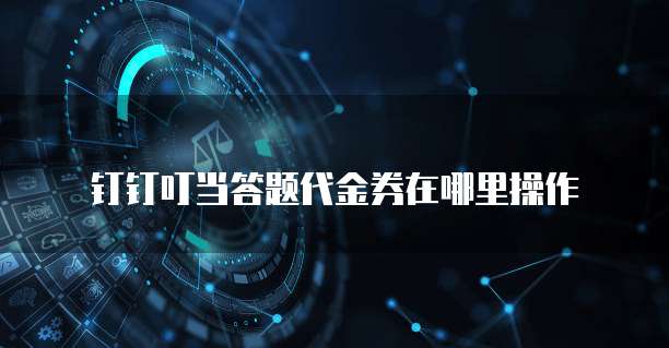 钉钉叮当答题代金券在哪里操作