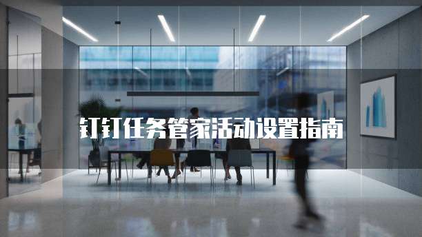 钉钉任务管家活动设置指南