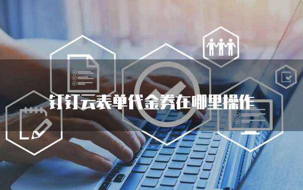 钉钉云表单代金券在哪里操作