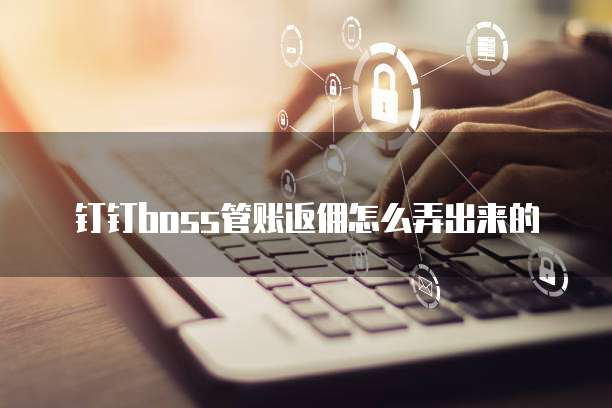 钉钉boss管账返佣怎么弄出来的
