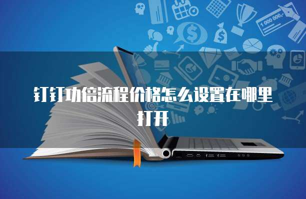 钉钉功倍流程价格怎么设置在哪里打开