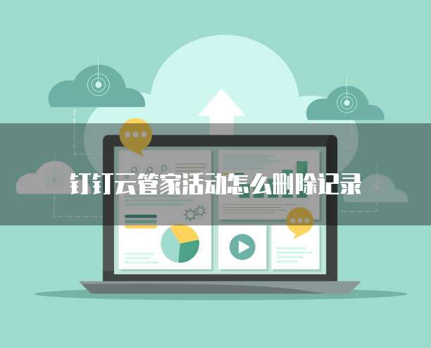 钉钉云管家活动怎么删除记录