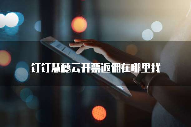 钉钉慧穗云开票返佣在哪里找
