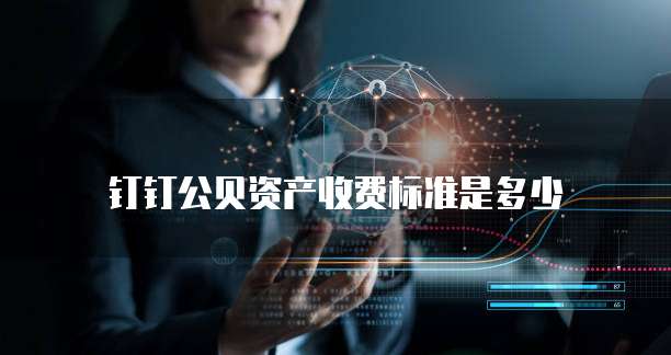 钉钉公贝资产收费标准是多少