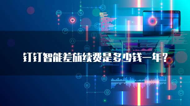 钉钉智能差旅续费是多少钱一年？