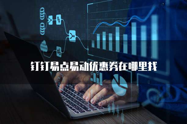 钉钉易点易动优惠券在哪里找