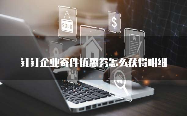 钉钉企业寄件优惠券怎么获得明细