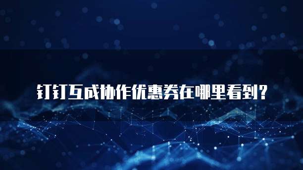 钉钉互成协作优惠券在哪里看到？
