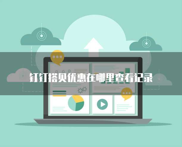 钉钉搭贝优惠在哪里查看记录