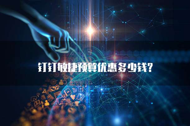 钉钉敏捷预算优惠多少钱？
