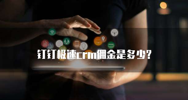 钉钉极速CRM佣金是多少？