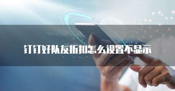 钉钉好队友折扣怎么设置不显示