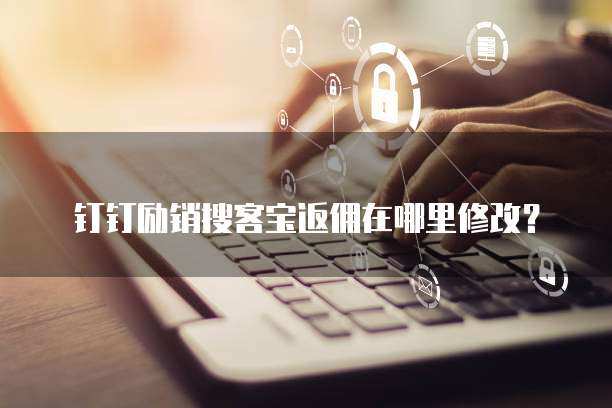 钉钉励销搜客宝返佣在哪里修改？