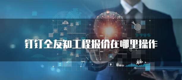 钉钉仝友知工程报价在哪里操作