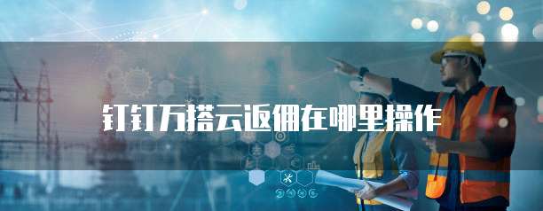 钉钉万搭云返佣在哪里操作
