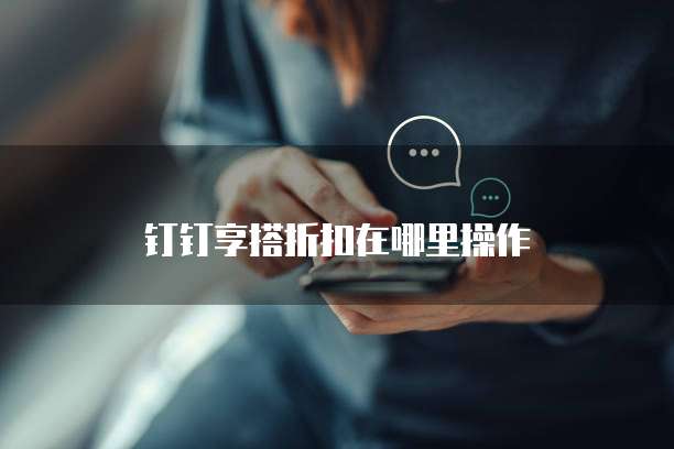 钉钉享搭折扣在哪里操作