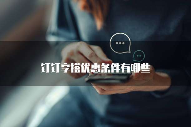 钉钉享搭优惠条件有哪些