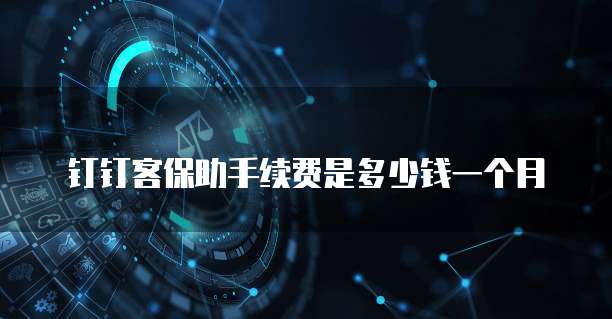 钉钉客保助手续费是多少钱一个月
