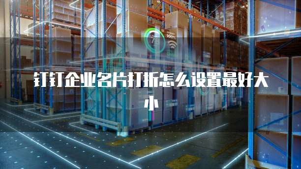 钉钉企业名片打折怎么设置最好大小