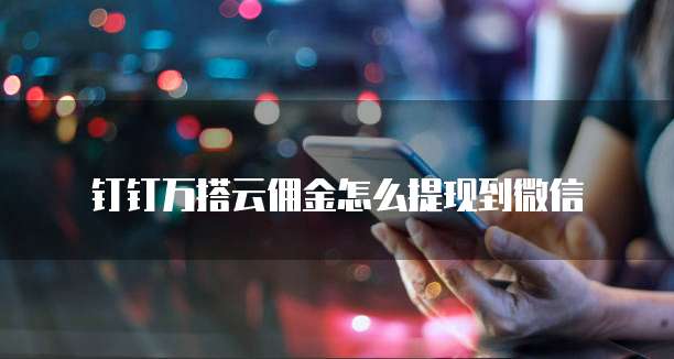 钉钉万搭云佣金怎么提现到微信