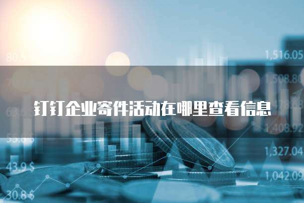 钉钉企业寄件活动在哪里查看信息