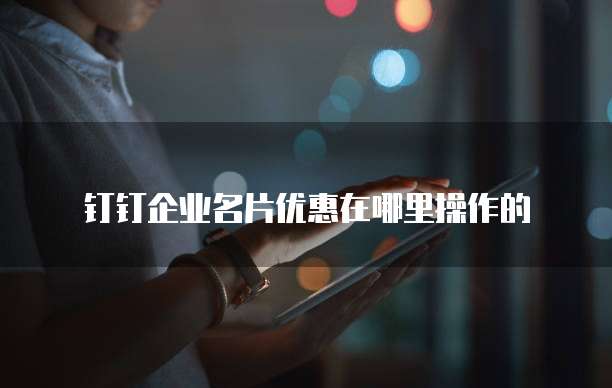 钉钉企业名片优惠在哪里操作的