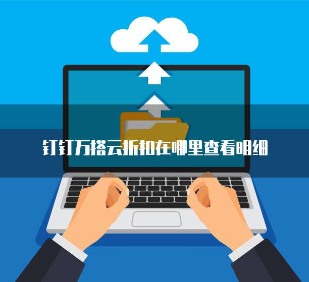 钉钉万搭云折扣在哪里查看明细