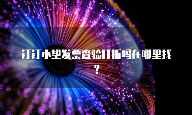 钉钉小望发票查验打折吗在哪里找？
