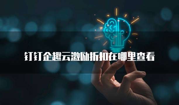 钉钉企趣云激励折扣在哪里查看