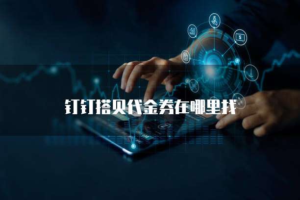 钉钉搭贝代金券在哪里找