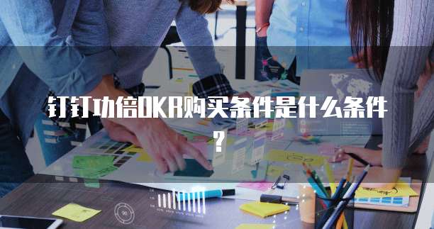 钉钉功倍okr购买条件是什么条件?