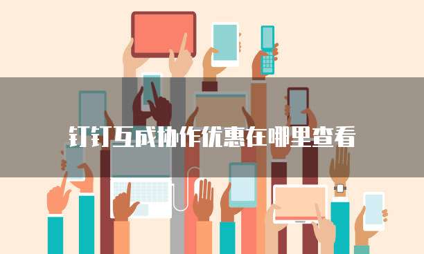 钉钉互成协作优惠在哪里查看