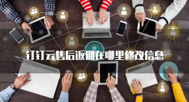 钉钉云售后返佣在哪里修改信息