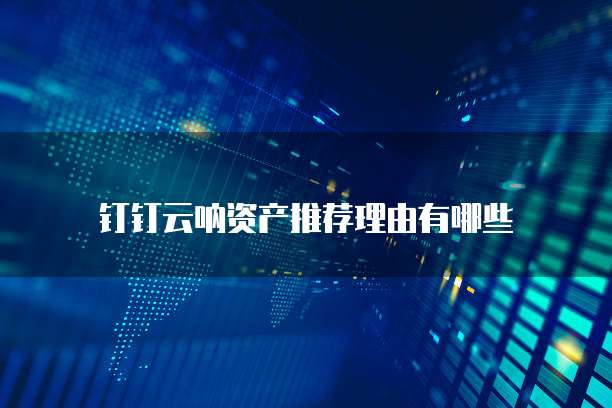 钉钉云呐资产推荐理由有哪些