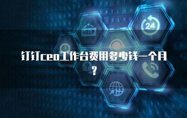 钉钉ceo工作台费用多少钱一个月？