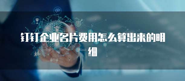 钉钉企业名片费用怎么算出来的明细