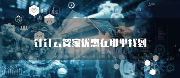 钉钉云管家优惠在哪里找到