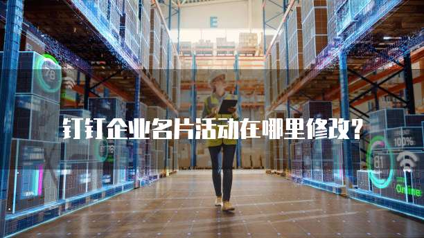 钉钉企业名片活动在哪里修改?