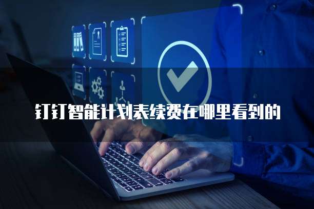钉钉智能计划表续费在哪里看到的