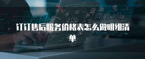 钉钉售后服务价格表怎么做明细清单