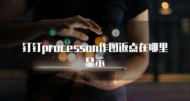 钉钉processon作图返点在哪里显示