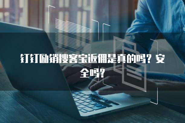 钉钉励销搜客宝返佣是真的吗？安全吗？