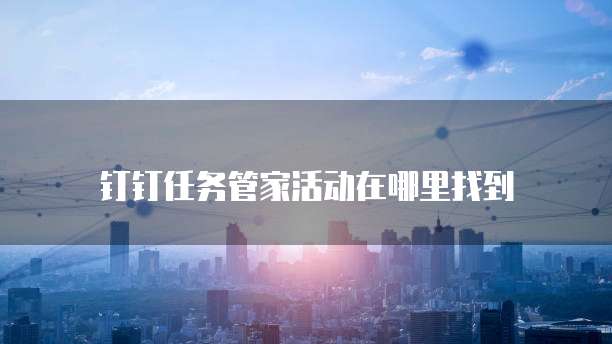 钉钉任务管家活动在哪里找到