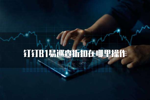 钉钉b1易巡查折扣在哪里操作