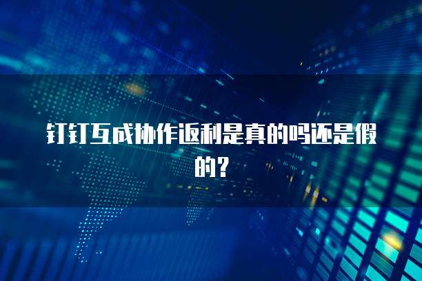 钉钉互成协作返利是真的吗还是假的？