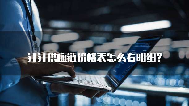 钉钉供应链价格表怎么看明细?