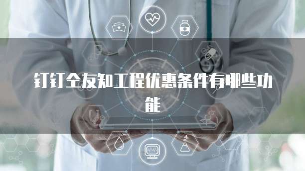 钉钉仝友知工程优惠条件有哪些功能