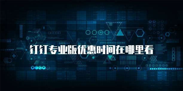 钉钉专业版优惠时间在哪里看